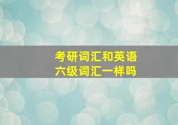 考研词汇和英语六级词汇一样吗