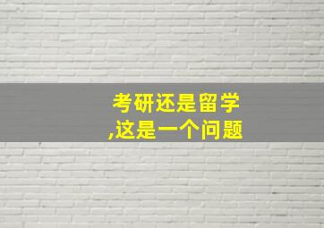 考研还是留学,这是一个问题