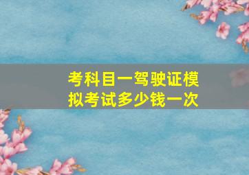 考科目一驾驶证模拟考试多少钱一次