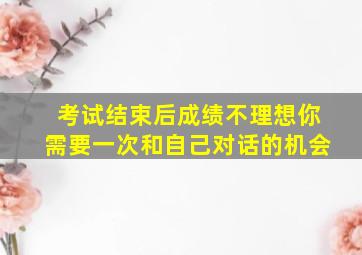 考试结束后成绩不理想你需要一次和自己对话的机会