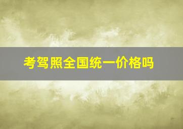 考驾照全国统一价格吗