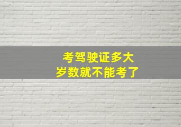 考驾驶证多大岁数就不能考了