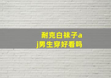 耐克白袜子aj男生穿好看吗