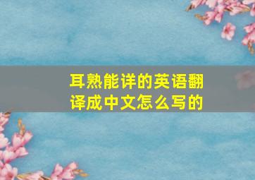 耳熟能详的英语翻译成中文怎么写的