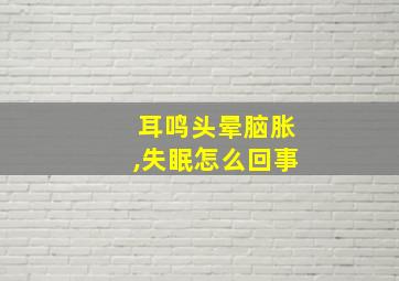 耳鸣头晕脑胀,失眠怎么回事