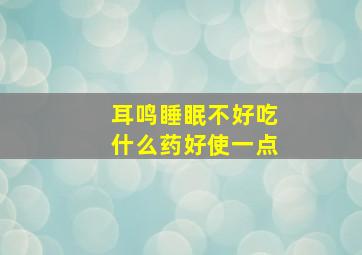 耳鸣睡眠不好吃什么药好使一点