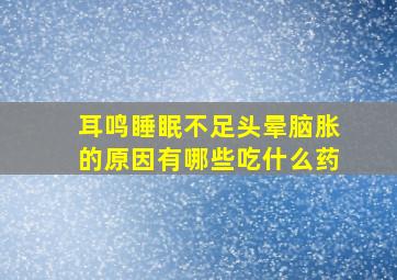 耳鸣睡眠不足头晕脑胀的原因有哪些吃什么药