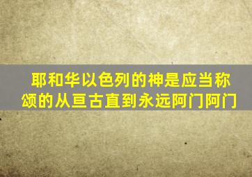 耶和华以色列的神是应当称颂的从亘古直到永远阿门阿门