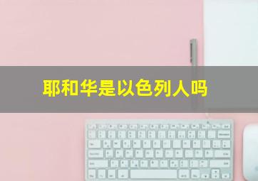 耶和华是以色列人吗