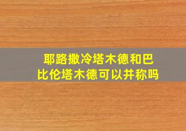 耶路撒冷塔木德和巴比伦塔木德可以并称吗