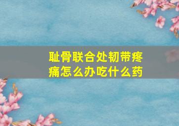 耻骨联合处韧带疼痛怎么办吃什么药