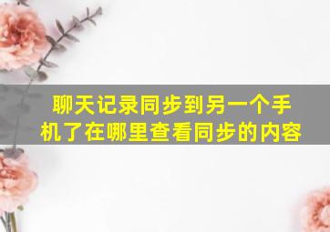 聊天记录同步到另一个手机了在哪里查看同步的内容