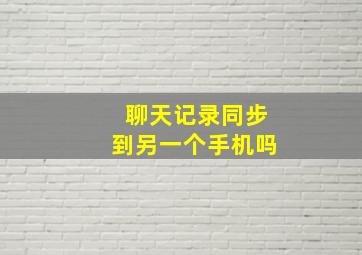 聊天记录同步到另一个手机吗