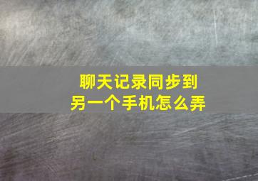 聊天记录同步到另一个手机怎么弄