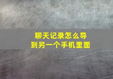 聊天记录怎么导到另一个手机里面