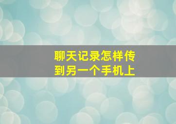 聊天记录怎样传到另一个手机上