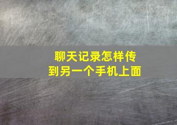 聊天记录怎样传到另一个手机上面