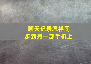 聊天记录怎样同步到另一部手机上