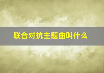 联合对抗主题曲叫什么