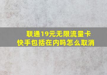 联通19元无限流量卡快手包括在内吗怎么取消