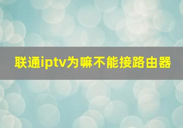 联通iptv为嘛不能接路由器