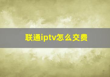 联通iptv怎么交费