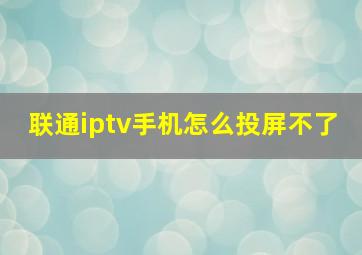 联通iptv手机怎么投屏不了