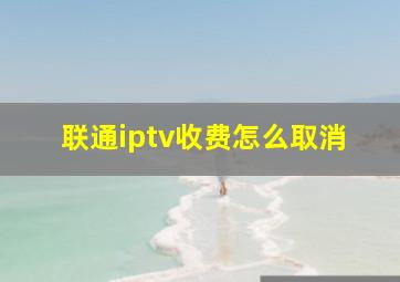 联通iptv收费怎么取消