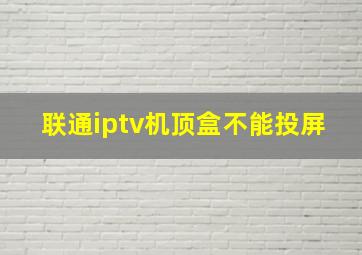 联通iptv机顶盒不能投屏