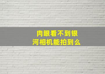 肉眼看不到银河相机能拍到么