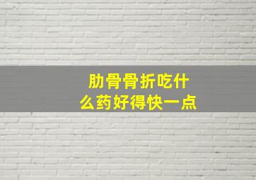 肋骨骨折吃什么药好得快一点