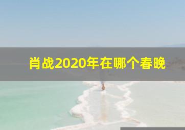 肖战2020年在哪个春晚