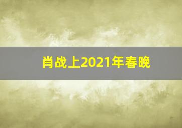 肖战上2021年春晚