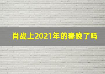 肖战上2021年的春晚了吗