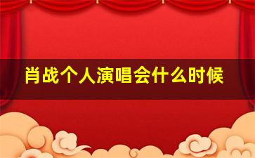 肖战个人演唱会什么时候