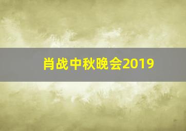 肖战中秋晚会2019