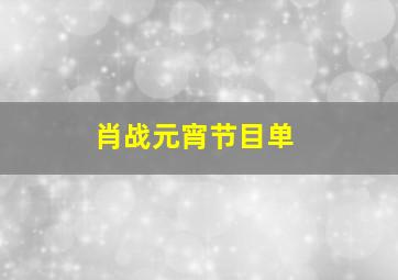 肖战元宵节目单