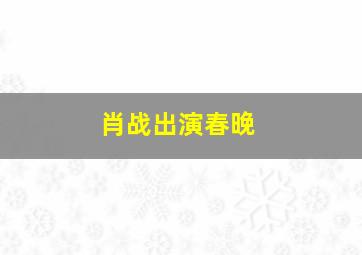 肖战出演春晚