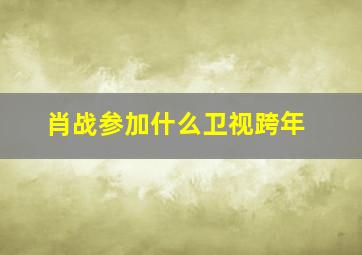 肖战参加什么卫视跨年