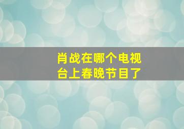 肖战在哪个电视台上春晚节目了