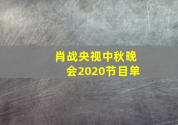 肖战央视中秋晚会2020节目单