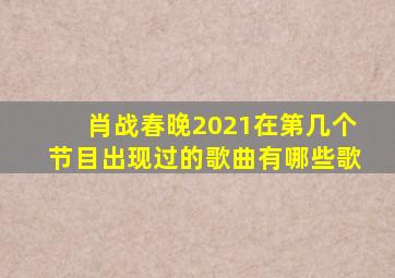 肖战春晚2021在第几个节目出现过的歌曲有哪些歌