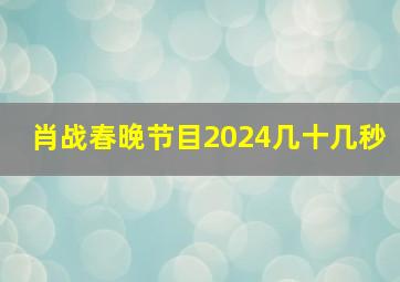 肖战春晚节目2024几十几秒