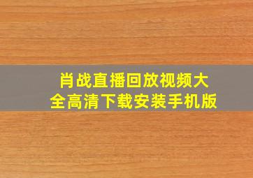 肖战直播回放视频大全高清下载安装手机版