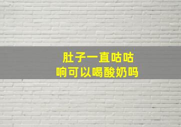 肚子一直咕咕响可以喝酸奶吗