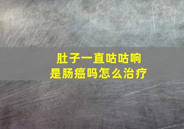 肚子一直咕咕响是肠癌吗怎么治疗