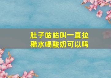 肚子咕咕叫一直拉稀水喝酸奶可以吗