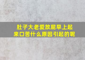 肚子大老爱放屁早上起来口苦什么原因引起的呢