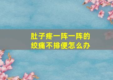 肚子疼一阵一阵的绞痛不排便怎么办