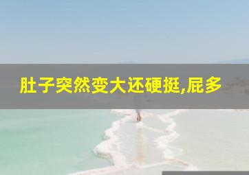 肚子突然变大还硬挺,屁多